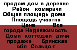 продам дом в деревне  › Район ­ комаричи › Общая площадь дома ­ 52 › Площадь участка ­ 2 705 › Цена ­ 450 - Все города Недвижимость » Дома, коттеджи, дачи продажа   . Брянская обл.,Сельцо г.